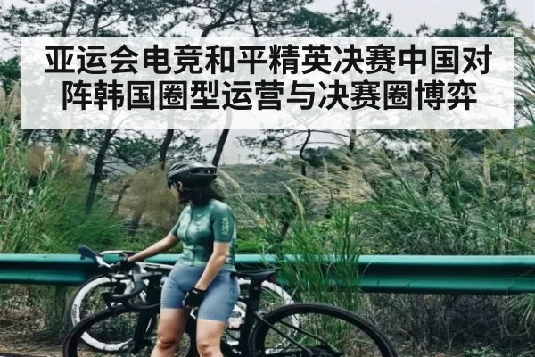亚运会电竞和平精英决赛中国对阵韩国圈型运营与决赛圈博弈