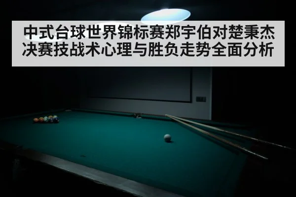 中式台球世界锦标赛郑宇伯对楚秉杰决赛技战术心理与胜负走势全面分析
