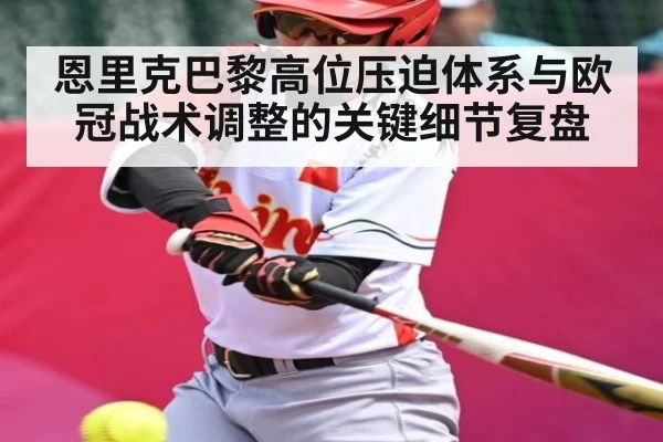 恩里克巴黎高位压迫体系与欧冠战术调整的关键细节复盘