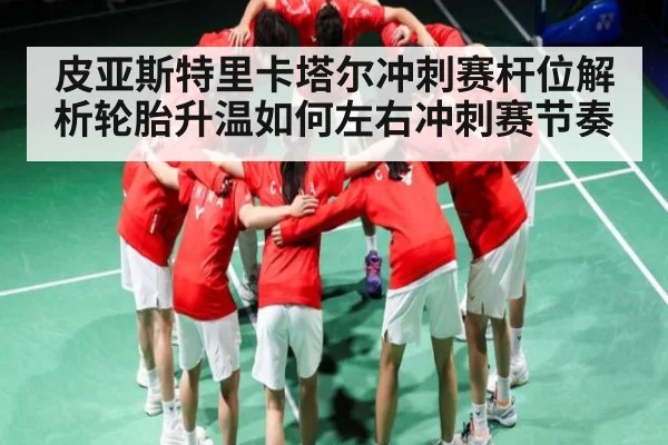 皮亚斯特里卡塔尔冲刺赛杆位解析轮胎升温如何左右冲刺赛节奏